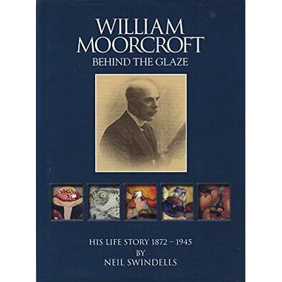 William Moorcroft - Behind The Glaze - His Life Story 1872-1945 by Neil Swindells